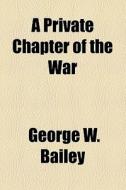 A Private Chapter Of The War di George W. Bailey edito da Books Llc