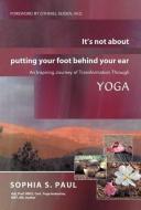 It's Not about Putting Your Foot Behind Your Ear di Sophia S. Paul edito da Balboa Press
