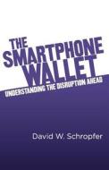 The Smartphone Wallet: Understanding the Disruption Ahead di David W. Schropfer edito da Createspace