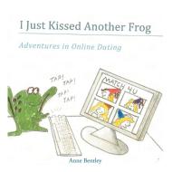 I Just Kissed Another Frog: Adventure in Online Dating di Anne Bentley edito da AUTHORHOUSE