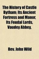 The History Of Castle Bytham; Its Ancien di Rev John Wild edito da Lightning Source Uk Ltd