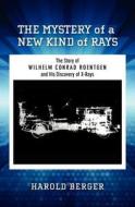 The Mystery of a New Kind of Rays: The Story of Wilhelm Conrad Roentgen and His Discovery of X-Rays di Harold Berger edito da Createspace