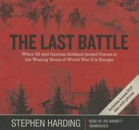The Last Battle: When U.S. and German Soldiers Joined Forces in the Waning Hours of World War II in Europe [With Bonus PDF] di Stephen Harding edito da Blackstone Audiobooks