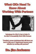 What Cios Need to Know about Working with Partners: Techniques for Cios to Use in Order to Be Able to Successfully Work with Partners di Jim Anderson edito da Createspace