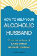 How Can I Help My Alcoholic Husband? di Cherry Parker edito da Createspace