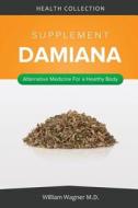 The Damiana Supplement: Alternative Medicine for a Healthy Body di William Wagner M. D. edito da Createspace