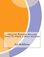 Applying Business Analysis Tools to Assess a Small Business di Kai y. Middleton edito da Createspace