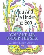 You and Me Under the Sea: Just You and Me Under the Sea di Terry Urban edito da Createspace