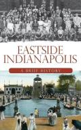 Eastside Indianapolis: A Brief History di Julie Young edito da HISTORY PR