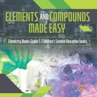 Elements And Compounds Made Easy | Chemistry Books Grade 5 | Children's Science Education Books di Baby Professor edito da Speedy Publishing LLC