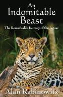An Indomitable Beast di Alan Rabinowitz edito da Island Press