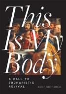 This Is My Body: A Call to Eucharistic Revival di Robert Barron edito da WORD ON FIRE