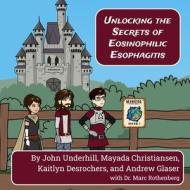 Unlocking the Secrets of Eosinophilic Esophagitis di Kaitlyn Desrochers, John Underhill, Andrew Glaser edito da Lulu.com