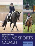 Be Your Own Equine Sports Coach di Alison Lincoln edito da The Crowood Press Ltd