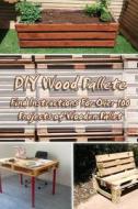 DIY Wood Pallete: Find Instructions for Over 100 Projects of Wooden Pallet: (DIY Palette Projects) di Steven Wood edito da Createspace Independent Publishing Platform