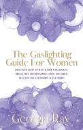 The Gaslighting Guide For Women di Georgia Ray edito da Meyer House Press