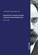 Revolutionen in Spanien, Portugal, Frankreich und den Niederlanden di Johann Baptist von Pfeilschifter edito da Inktank publishing