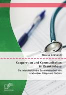 Kooperation und Kommunikation im Krankenhaus: Die interdisziplinäre Zusammenarbeit von stationärer Pflege und Medizin di Marcus Eckhardt edito da Diplomica Verlag