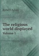 The Religious World Displayed Volume 1 di Robert Adam edito da Book On Demand Ltd.