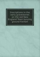 Inscriptions In The Early Gravestones On The Old New England Town Burying Ground Fairton di Frank Andrews edito da Book On Demand Ltd.