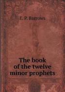 The Book Of The Twelve Minor Prophets di E P Barrows edito da Book On Demand Ltd.