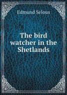 The Bird Watcher In The Shetlands di Edmund Selous edito da Book On Demand Ltd.