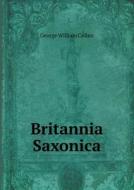 Britannia Saxonica di George William Collen edito da Book On Demand Ltd.
