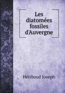 Les Diatom Es Fossiles D'auvergne di Heribaud Joseph edito da Book On Demand Ltd.