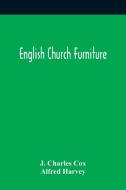 English Church Furniture di Charles Cox J. Charles Cox, Harvey Alfred Harvey edito da Alpha Editions