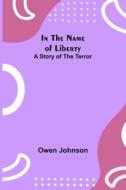 In the Name of Liberty; A Story of the Terror di Owen Johnson edito da Alpha Editions