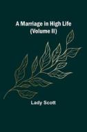 A Marriage in High Life (Volume II) di Lady Scott edito da Alpha Editions
