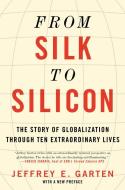 From Silk to Silicon: The Story of Globalization Through Ten Extraordinary Lives di Jeffrey E. Garten edito da HARPERCOLLINS