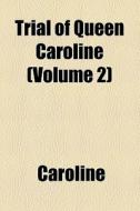 Trial Of Queen Caroline (volume 2) di Caroline edito da General Books Llc