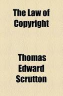 The Law Of Copyright di Thomas Edward Scrutton edito da General Books Llc