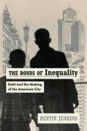 The Bonds Of Inequality di Destin Jenkins edito da The University Of Chicago Press
