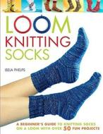 Loom Knitting Socks: A Beginner's Guide to Knitting Socks on a Loom with Over 50 Fun Projects di Isela Phelps edito da Griffin