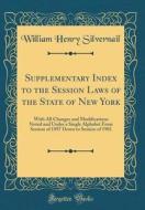 Supplementary Index to the Session Laws of the State of New York: With All Changes and Modifications Noted and Under a Single Alphabet from Session of di William Henry Silvernail edito da Forgotten Books