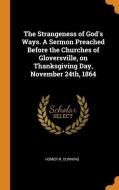 The Strangeness Of God's Ways. A Sermon Preached Before The Churches Of Gloversville, On Thanksgiving Day, November 24th, 1864 di Homer N Dunning edito da Franklin Classics Trade Press