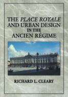 The Place Royale and Urban Design in the Ancien R Gime di Richard L. Cleary edito da Cambridge University Press