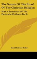 Nature Of The Proof Of The Christian Religion di David Bristow Baker edito da Kessinger Publishing