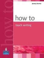 How to Teach Writing di Jeremy Harmer edito da Pearson Longman