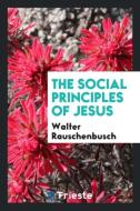 The social principles of Jesus di Walter Rauschenbusch edito da Trieste Publishing