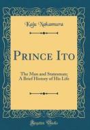 Prince Ito: The Man and Statesman; A Brief History of His Life (Classic Reprint) di Kaju Nakamura edito da Forgotten Books