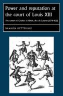 Power and Reputation at the Court of Louis XIII di Sharon Kettering edito da Manchester University Press