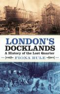 London's Docklands di Fiona Rule edito da The History Press Ltd