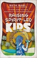 Raising Spirit-Led Kids: Guiding Kids to Walk Naturally in the Supernatural di Seth Dahl edito da CHOSEN BOOKS