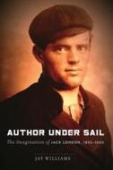 Author Under Sail: The Imagination of Jack London, 1893-1902 di Jay Williams edito da UNIV OF NEBRASKA PR