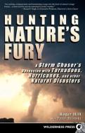 Hunting Nature's Fury: A Storm Chaser's Obsession with Tornadoes, Hurricanes, and Other Natural Disasters di Roger Hill, Peter Bronski edito da WILDERNESS PR