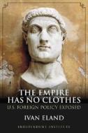 Empire Has No Clothes di Ivan Eland edito da Independent Institute,u.s.