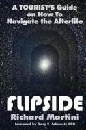 Flipside: A Tourist's Guide on How to Navigate the Afterlife di Richard Martini edito da Homina Publishing